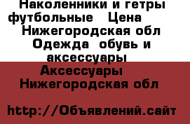 Наколенники и гетры футбольные › Цена ­ 500 - Нижегородская обл. Одежда, обувь и аксессуары » Аксессуары   . Нижегородская обл.